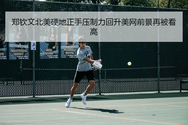 郑钦文北美硬地正手压制力回升美网前景再被看高