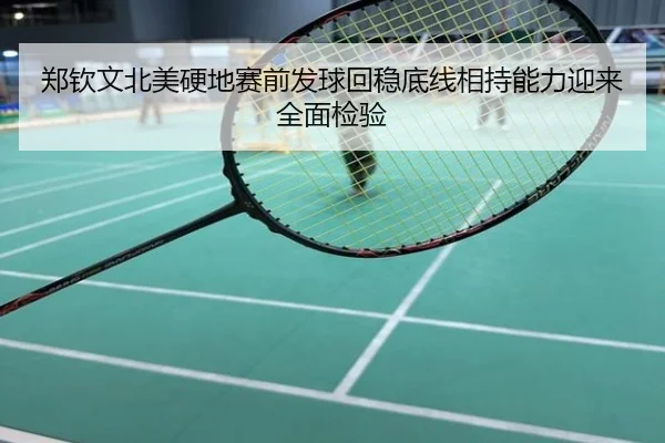 郑钦文北美硬地赛前发球回稳底线相持能力迎来全面检验